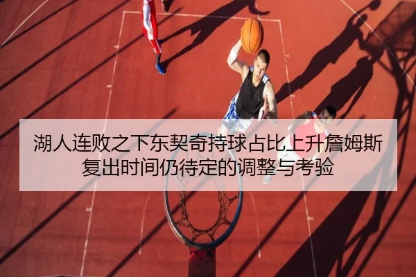 湖人连败之下东契奇持球占比上升詹姆斯复出时间仍待定的调整与考验